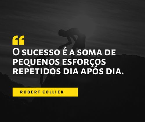 “O sucesso é a soma de pequenos esforços repetidos dia após dia” Robert Collier